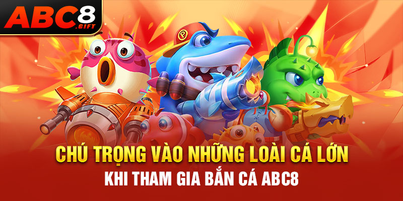 chu-trong-vao-nhung-loai-ca-lon-khi-tham-gia-ban-ca-abc8