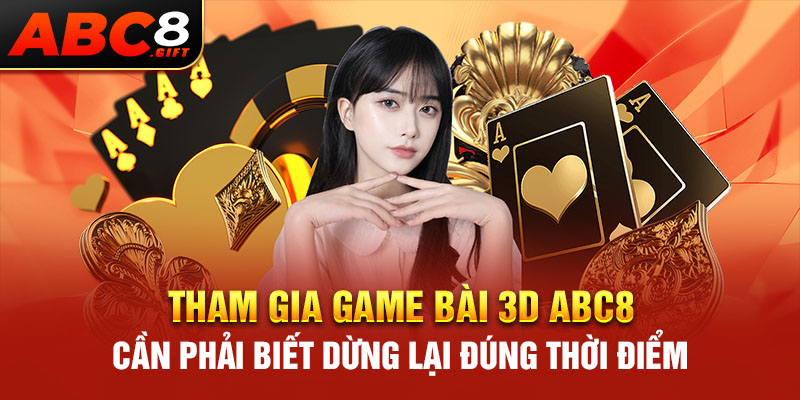 tham-gia-game-bai-3d-abc8-can-phai-biet-dung-lai-dung-thoi-diem